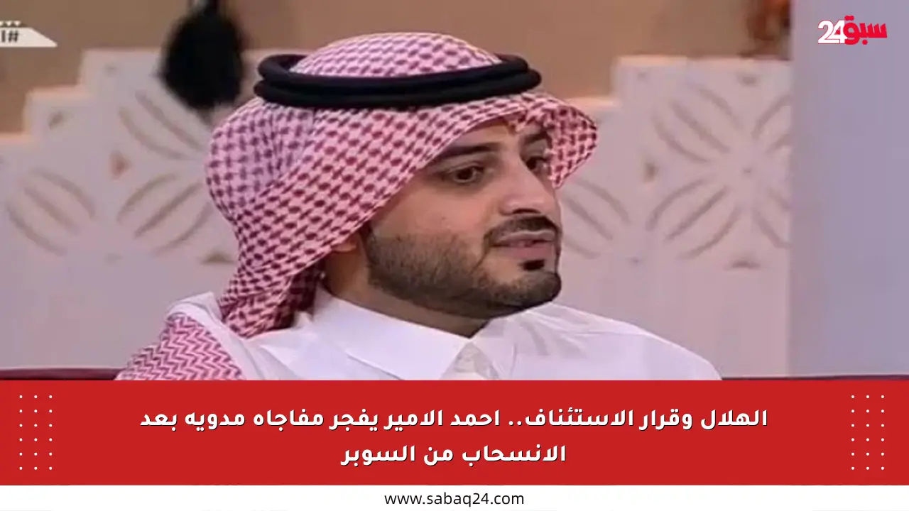 الهلال وقرار الاستئناف.. أحمد الأمير يفجر مفاجأة مدوية بعد الانسحاب من السوبر